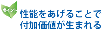 性能をあげることで付加価値が生まれる