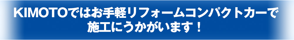 KIMOTOではお手軽にリフォームコンパクトカーで施工にうかがいます！